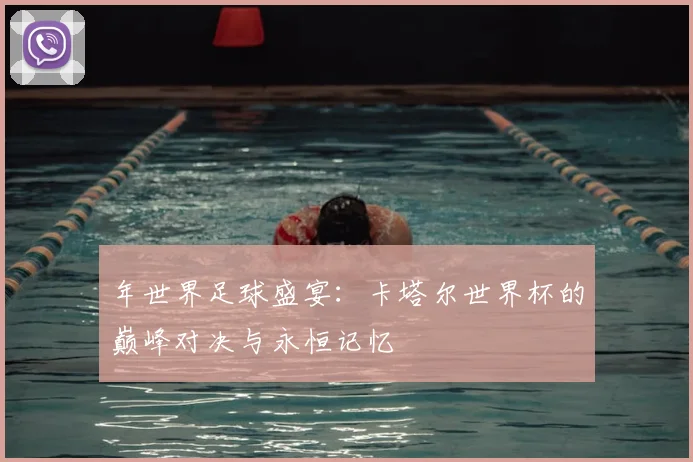 年世界足球盛宴:卡塔尔世界杯的巅峰对决与永恒记忆