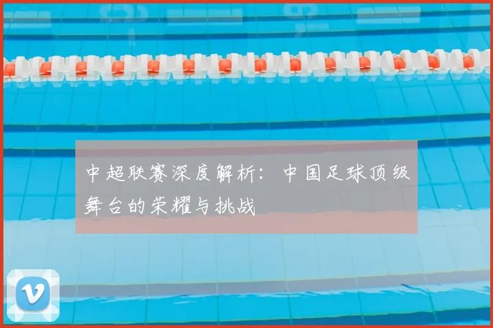 中超联赛深度解析:中国足球顶级舞台的荣耀与挑战