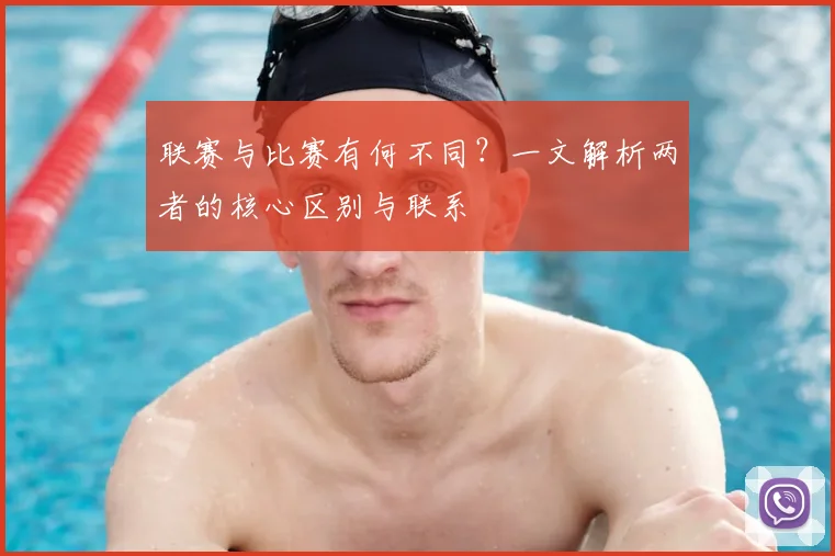 联赛与比赛有何不同？一文解析两者的核心区别与联系