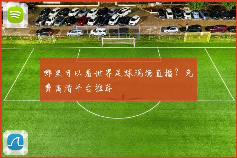 哪里可以看世界足球现场直播?免费高清平台推荐