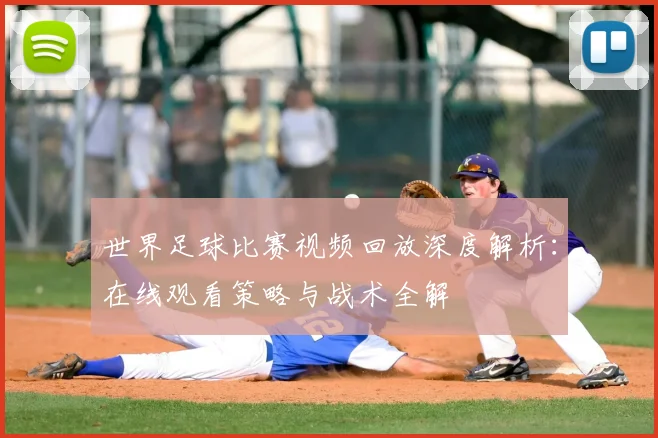 世界足球比赛视频回放深度解析：在线观看策略与战术全解