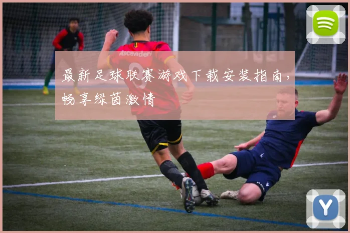 最新足球联赛游戏下载安装指南，畅享绿茵激情