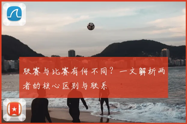 联赛与比赛有何不同？一文解析两者的核心区别与联系
