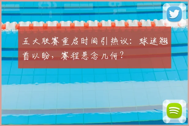 五大联赛重启时间引热议：球迷翘首以盼，赛程悬念几何？