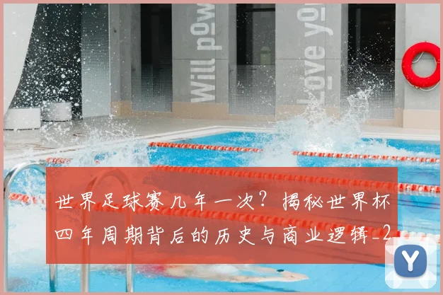 世界足球赛几年一次？揭秘世界杯四年周期背后的历史与商业逻辑_20260610190217