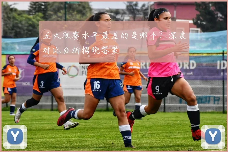 五大联赛水平最差的是哪个？深度对比分析揭晓答案