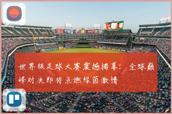 世界级足球大赛震撼揭幕：全球巅峰对决即将点燃绿茵激情