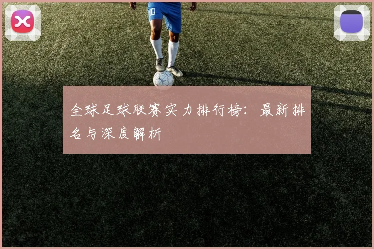 全球足球联赛实力排行榜:最新排名与深度解析