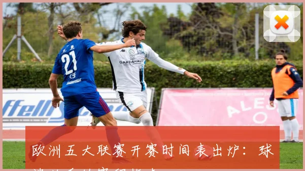 欧洲五大联赛开赛时间表出炉：球迷必看的赛程指南