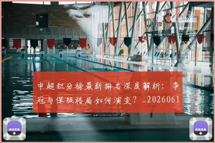 中超积分榜最新排名深度解析：争冠与保级格局如何演变？_20260610190447