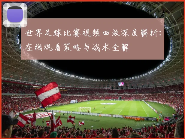 世界足球比赛视频回放深度解析：在线观看策略与战术全解