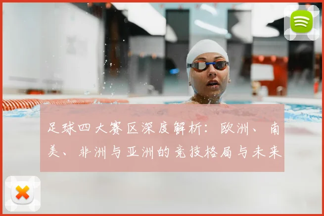 足球四大赛区深度解析:欧洲、南美、非洲与亚洲的竞技格局与未来趋势